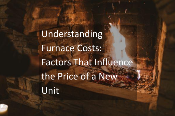 Understanding Furnace Costs: Factors That Influence the Price of a New Unit
