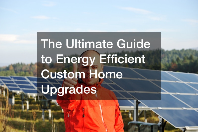 The Ultimate Guide to Energy Efficient Custom Home Upgrades