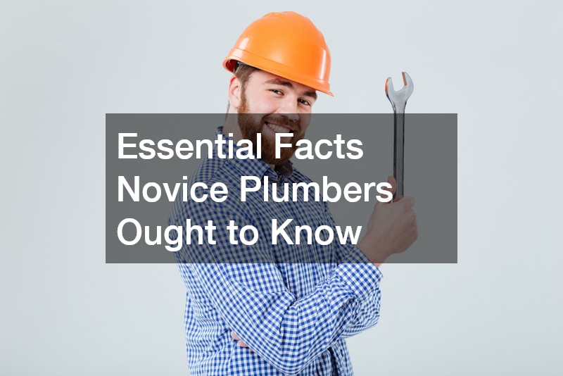 Essential Facts Novice Plumbers Ought to Know